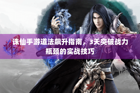 诛仙手游道法飙升指南，3天突破战力瓶颈的实战技巧