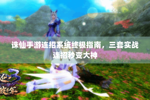 诛仙手游连招系统终极指南，三套实战连招秒变大神