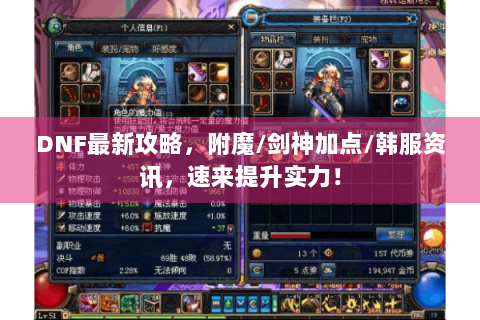 DNF最新攻略，附魔/剑神加点/韩服资讯，速来提升实力！