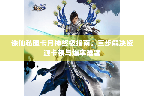诛仙私服卡月神终极指南，三步解决资源卡顿与爆率难题