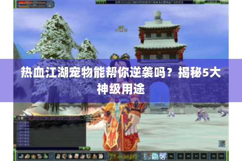 热血江湖宠物能帮你逆袭吗？揭秘5大神级用途