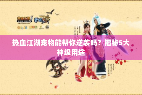 热血江湖宠物能帮你逆袭吗？揭秘5大神级用途