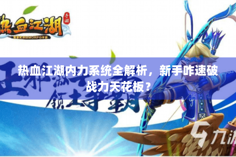 热血江湖内力系统全解析，新手咋速破战力天花板？