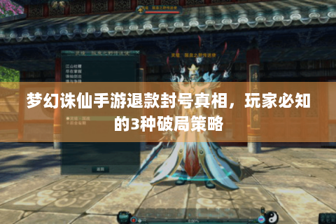 梦幻诛仙手游退款封号真相，玩家必知的3种破局策略