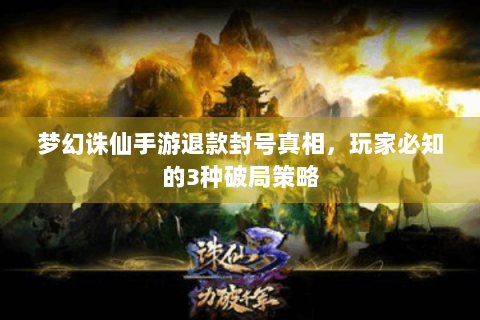 梦幻诛仙手游退款封号真相，玩家必知的3种破局策略