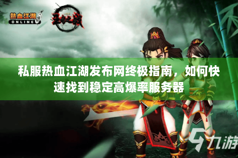 私服热血江湖发布网终极指南，如何快速找到稳定高爆率服务器