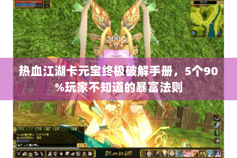热血江湖卡元宝终极破解手册，5个90%玩家不知道的暴富法则