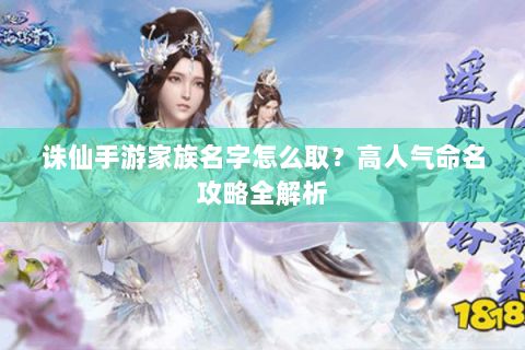 诛仙手游家族名字怎么取？高人气命名攻略全解析