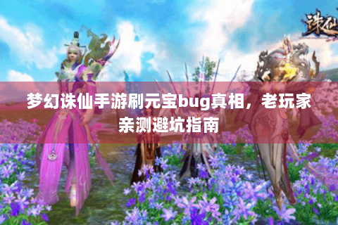 梦幻诛仙手游刷元宝bug真相，老玩家亲测避坑指南