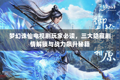 梦幻诛仙电视剧玩家必读，三大隐藏剧情解锁与战力飙升秘籍