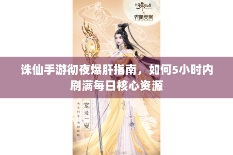 诛仙手游彻夜爆肝指南，如何5小时内刷满每日核心资源