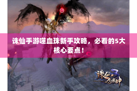 诛仙手游噬血珠新手攻略，必看的5大核心要点！