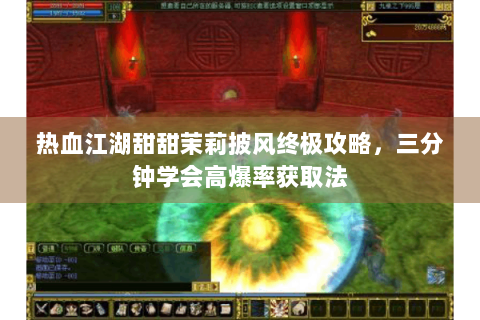 热血江湖甜甜茉莉披风终极攻略，三分钟学会高爆率获取法