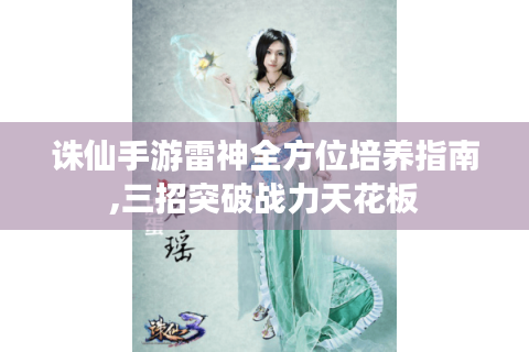 诛仙手游雷神全方位培养指南,三招突破战力天花板