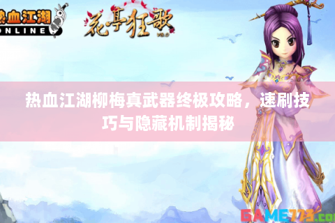 热血江湖柳梅真武器终极攻略，速刷技巧与隐藏机制揭秘