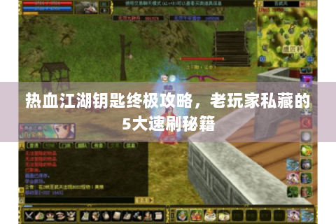 热血江湖钥匙终极攻略，老玩家私藏的5大速刷秘籍