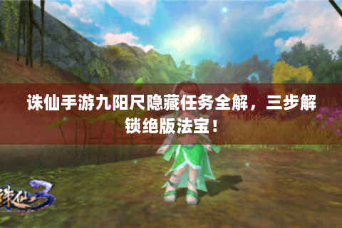 诛仙手游九阳尺隐藏任务全解，三步解锁绝版法宝！