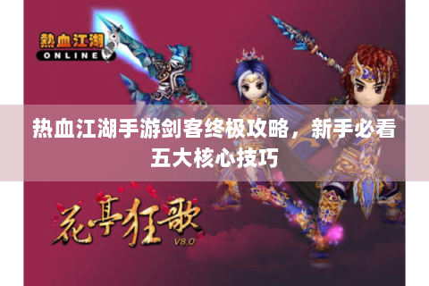 热血江湖手游剑客终极攻略，新手必看五大核心技巧