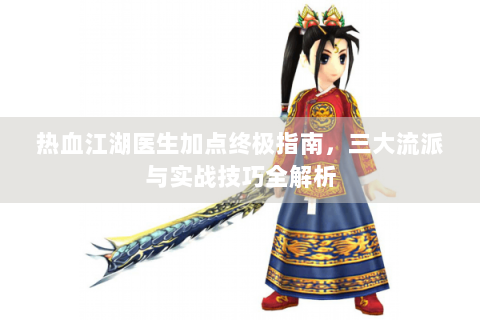 热血江湖医生加点终极指南，三大流派与实战技巧全解析