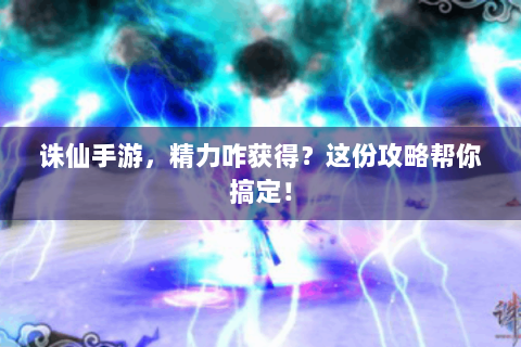 诛仙手游，精力咋获得？这份攻略帮你搞定！