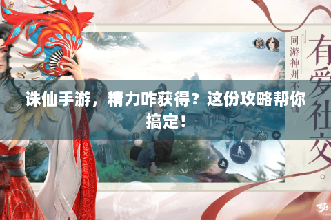 诛仙手游，精力咋获得？这份攻略帮你搞定！