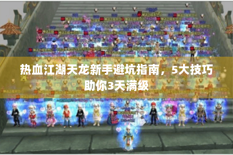 热血江湖天龙新手避坑指南，5大技巧助你3天满级