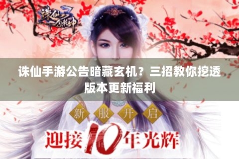 诛仙手游公告暗藏玄机？三招教你挖透版本更新福利