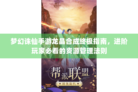 梦幻诛仙手游龙晶合成终极指南，进阶玩家必看的资源管理法则