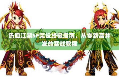 热血江湖SF架设终极指南，从零到高并发的实战教程