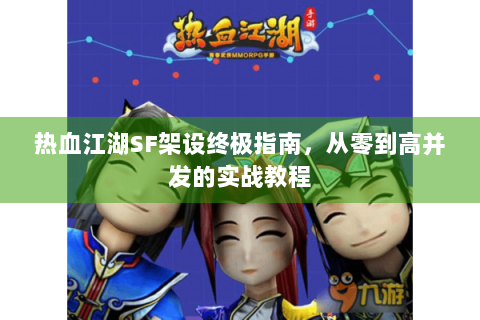 热血江湖SF架设终极指南，从零到高并发的实战教程