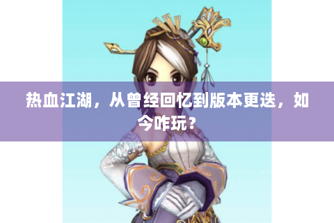 热血江湖，从曾经回忆到版本更迭，如今咋玩？