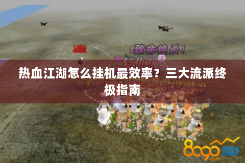 热血江湖怎么挂机最效率？三大流派终极指南