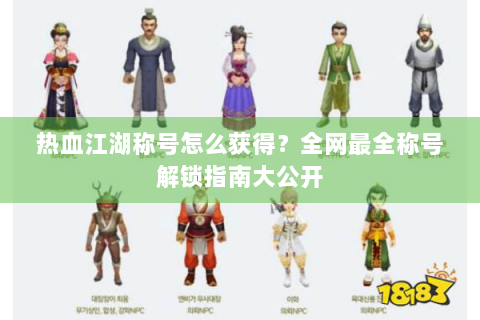 热血江湖称号怎么获得？全网最全称号解锁指南大公开