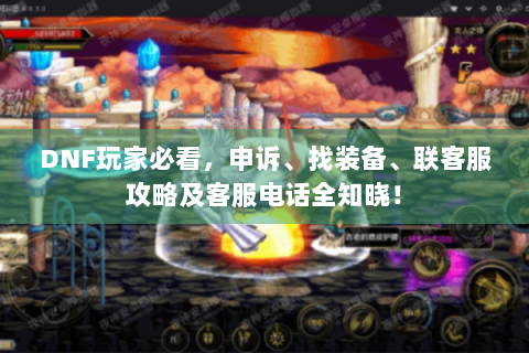 DNF玩家必看，申诉、找装备、联客服攻略及客服电话全知晓！