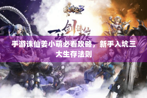 手游诛仙姜小萌必看攻略，新手入坑三大生存法则