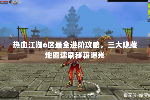 热血江湖6区最全进阶攻略，三大隐藏地图速刷秘籍曝光