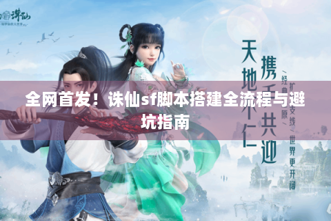 全网首发！诛仙sf脚本搭建全流程与避坑指南