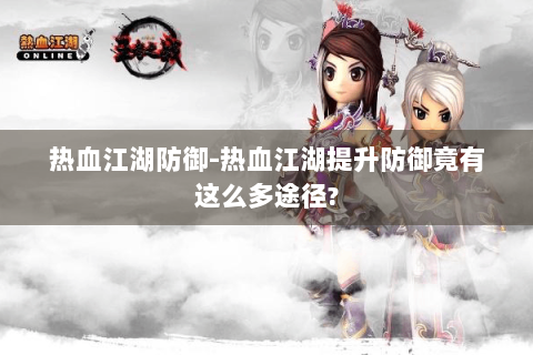 热血江湖防御-热血江湖提升防御竟有这么多途径?
