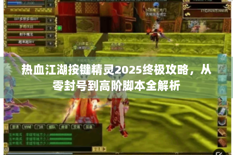 热血江湖按键精灵2025终极攻略，从零封号到高阶脚本全解析