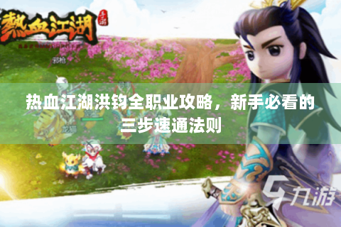 热血江湖洪钧全职业攻略，新手必看的三步速通法则