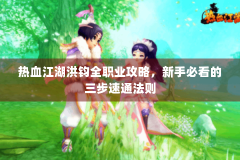 热血江湖洪钧全职业攻略，新手必看的三步速通法则