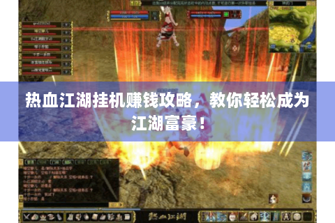 热血江湖挂机赚钱攻略，教你轻松成为江湖富豪！