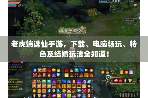 老虎端诛仙手游，下载、电脑畅玩、特色及结婚玩法全知道！
