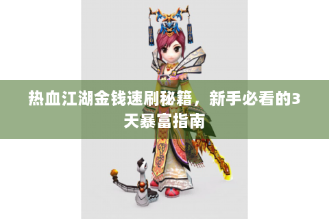 热血江湖金钱速刷秘籍，新手必看的3天暴富指南