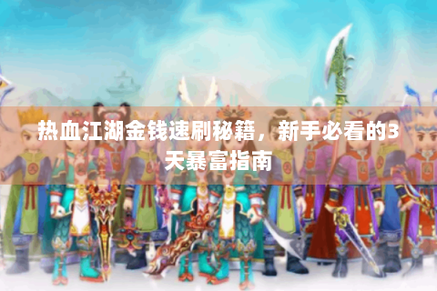 热血江湖金钱速刷秘籍，新手必看的3天暴富指南