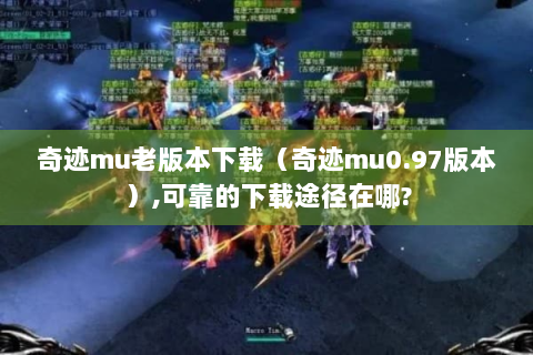 奇迹mu老版本下载（奇迹mu0.97版本）,可靠的下载途径在哪?