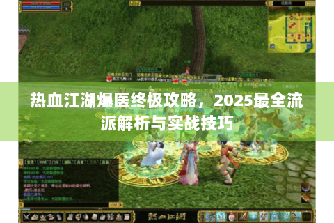 热血江湖爆医终极攻略，2025最全流派解析与实战技巧