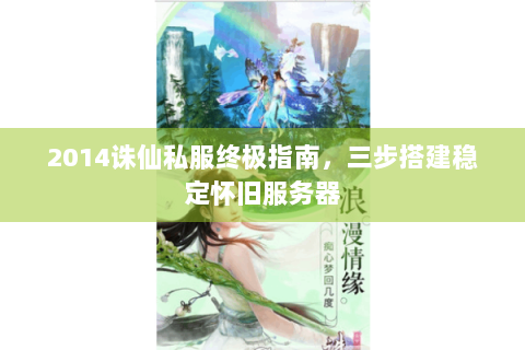 2014诛仙私服终极指南，三步搭建稳定怀旧服务器