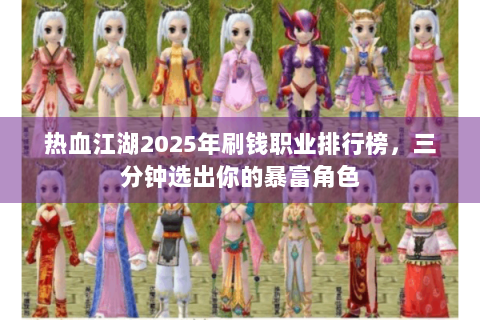 热血江湖2025年刷钱职业排行榜，三分钟选出你的暴富角色