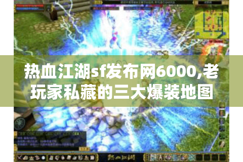 热血江湖sf发布网6000,老玩家私藏的三大爆装地图与改版攻略